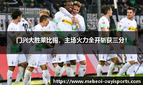 门兴大胜莱比锡，主场火力全开斩获三分！