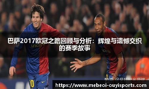 巴萨2017欧冠之路回顾与分析:辉煌与遗憾交织的赛季故事