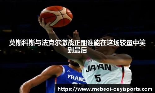 莫斯科斯与法克尔激战正酣谁能在这场较量中笑到最后